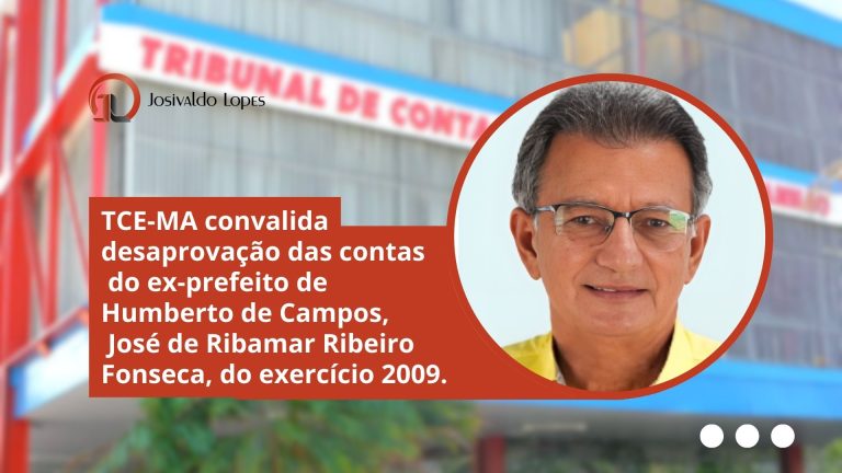 TCE-MA convalida desaprovação das contas do ex-prefeito de Humberto de Campos, José de Ribamar Ribeiro Fonseca, do exercício 2009.