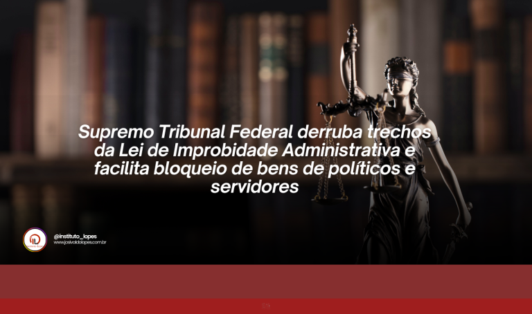 Supremo Tribunal Federal derruba trechos da Lei de Improbidade Administrativa e facilita bloqueio de bens de políticos e servidores